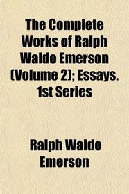 The Complete Works of Ralph Waldo Emerson (Volume 2); Essays. 1st Series