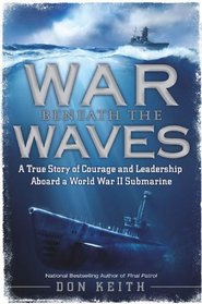 War Beneath the Waves: A True Story of Courage and Leadership Aboard a World War II Submarine