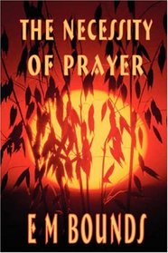 The Necessity of Prayer (E M Bounds Christian Classics)