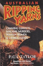 Australian Ripping Yarns: Cannibal Convicts, Macabre Murders, Wanton Women & Living Legends