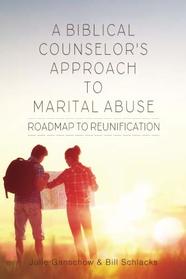 A Biblical Counselor's Approach to Marital Abuse: Road Map to Reunification