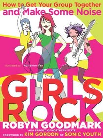 Girls Rock: How to Get Your Group Together and Make Some Noise