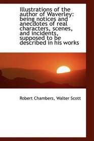Illustrations of the author of Waverley: being notices and anecdotes of real characters, scenes, and