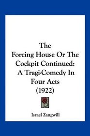 The Forcing House Or The Cockpit Continued: A Tragi-Comedy In Four Acts (1922)