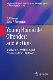 Young Homicide Offenders and Victims: Risk Factors, Prediction, and Prevention from Childhood (Longitudinal Research in the Social and Behavioral Sciences: An Interdisciplinary Series)
