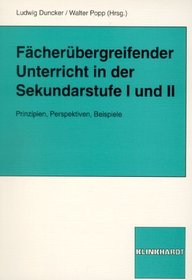 Fcherbergreifender Unterricht in der Sekundarstufe I und II. Prinzipien, Perspektiven, Beispiele.