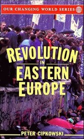 Revolution in Eastern Europe : Understanding the Collapse of Communism in Poland, Hungary, East Germany, Czechoslovakia, Romania  and the Soviet Union (Our Changing World)