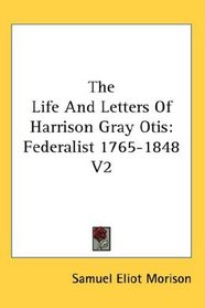 The Life And Letters Of Harrison Gray Otis: Federalist 1765-1848 V2