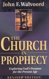 Church in Prophecy, The: Exploring God's Purpose for the Present Age