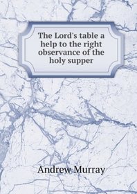 The Lord's table: A help to the right observance of the holy supper
