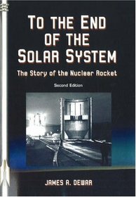 To the End of the Solar System: The Story of the Nuclear Rocket (Apogee Books Space Series)