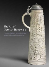 The Art of German Stoneware, 1300-1900: From the Charles W. Nichols Collection and the Philadelphia Museum of Art
