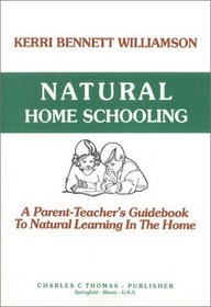 Natural Home Schooling: A Parent-Teacher's Guidebook to Natural Learning in the Home