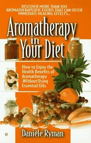 Aromatherapy in Your Diet: How to Enjoy the Health Benefits of Aromatherapy Without Using Essentials Oils