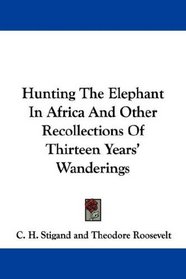 Hunting The Elephant In Africa And Other Recollections Of Thirteen Years' Wanderings