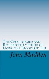 The Cruciformed and Resurrected method of Living the Recovered Life: A 