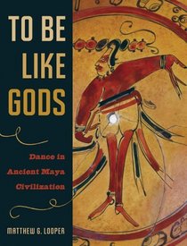 To Be Like Gods: Dance in Ancient Maya Civilization (The Linda Schele Series in Maya and Pre-Columbian Studies)