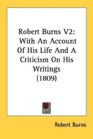 Robert Burns V2: With An Account Of His Life And A Criticism On His Writings (1809)