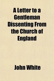 A Letter to a Gentleman Dissenting From the Church of England