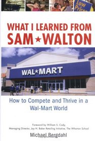 What I Learned From Sam Walton : How to Compete and Thrive in a Wal-Mart World