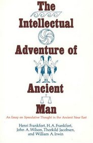 The Intellectual Adventure of Ancient Man : An Essay of Speculative Thought in the Ancient Near East (Oriental Institute Essays)