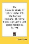 The Dramatic Works Of Colley Cibber V2: The Careless Husband; The Rival Fools; The Lady's Last Stake; Richard III (1777)