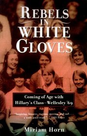 Rebels in White Gloves : Coming of Age with Hillary's Class--Wellesley '69