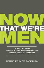 Now That We're Men: A Play and True Life Accounts of Boys, Sex & Power