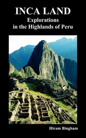 Inca Land: Explorations in the Highlands of Peru (Illustrated)