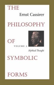 The Philosophy of Symbolic Forms : Volume 2: Mythical Thought (Philosophy of Symbolic Forms, Mythical Thought)
