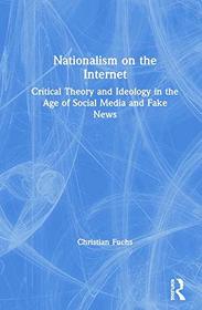 Nationalism on the Internet: Critical Theory and Ideology in the Age of Social Media and Fake News