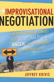 Improvisational Negotiation: A Mediator's Stories of Conflict About Love, Money, Angerand the Strategies That Resolved Them