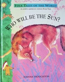 Who Will Be the Sun?: A North American Indian Folk-Tale (Folk Tales of the World)