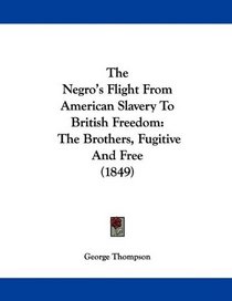 The Negro's Flight From American Slavery To British Freedom: The Brothers, Fugitive And Free (1849)