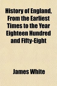 History of England, From the Earliest Times to the Year Eighteen Hundred and Fifty-Eight