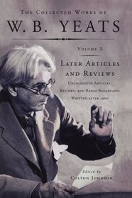 The Collected Works of W.B. Yeats Vol X: Later Article: Uncollected Articles, Reviews, and Radio Broadcast