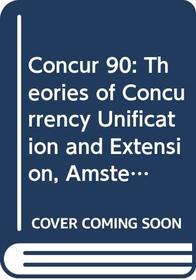 Concur 90: Theories of Concurrency Unification and Extension, Amsterdam, the Netherlands, Aug. 27-30, 1990, Proceedings (Lecture Notes in Computer Science)
