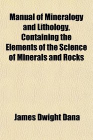 Manual of Mineralogy and Lithology, Containing the Elements of the Science of Minerals and Rocks