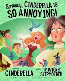 Seriously, Cinderella Is SO Annoying!; The Story of Cinderella as Told by the Wicked Stepmother (The Other Side of the Story)