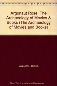 Argonaut Rose: The Archaeology of Movies & Books (The Archaeology of Movies and Books)