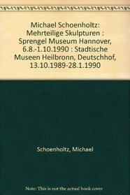 Michael Schoenholtz: Mehrteilige Skulpturen : Sprengel Museum Hannover, 6.8.-1.10.1990 : Stadtische Museen Heilbronn, Deutschhof, 13.10.1989-28.1.1990 (German Edition)