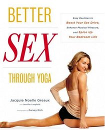 Better Sex Through Yoga: Easy Routines to Boost Your Sex Drive, Enhance Physical Pleasure, and Spice Up Your Bedroom Life