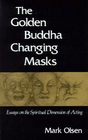 The Golden Buddha Changing Masks: Essays on the Spiritual Dimensions of Acting