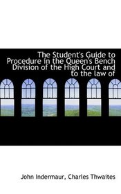 The Student's Guide to Procedure in the Queen's Bench Division of the High Court  and to the law of