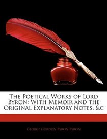 The Poetical Works of Lord Byron: With Memoir and the Original Explanatory Notes, &c