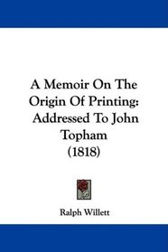A Memoir On The Origin Of Printing: Addressed To John Topham (1818)