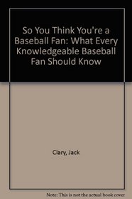 So You Think You're a Baseball Fan: What Every Knowledgeable Baseball Fan Should Know