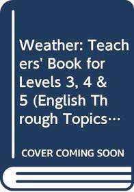 Weather: Teachers' Book for Levels 3, 4 & 5 (English Through Topics)