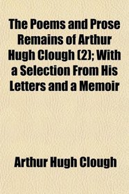 The Poems and Prose Remains of Arthur Hugh Clough (2); With a Selection From His Letters and a Memoir