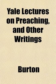 Yale Lectures on Preaching, and Other Writings